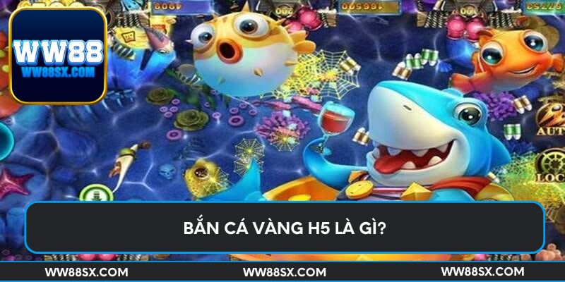 Bắn cá vàng H5 là gì?