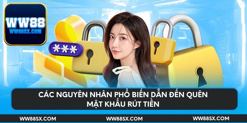 Các nguyên nhân phổ biến dẫn đến quên mật khẩu rút tiền