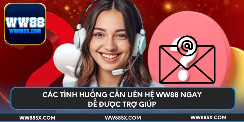 Các tình huống cần liên hệ Ww88 ngay để được trợ giúp