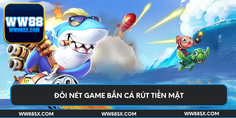 Đôi nét game bắn cá rút tiền mặt