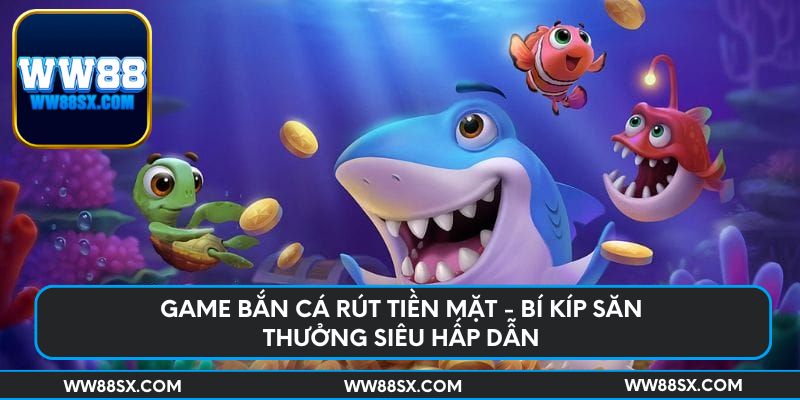 game-ban-ca-rut-tien-mat-bi-kip-san-thuong-sieu-hap-dan