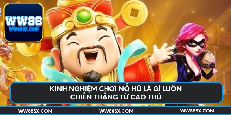 Kinh nghiệm chơi nổ hũ là gì luôn chiến thắng từ cao thủ