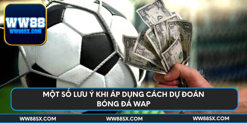 Một số lưu ý khi áp dụng cách dự đoán bóng đá wap