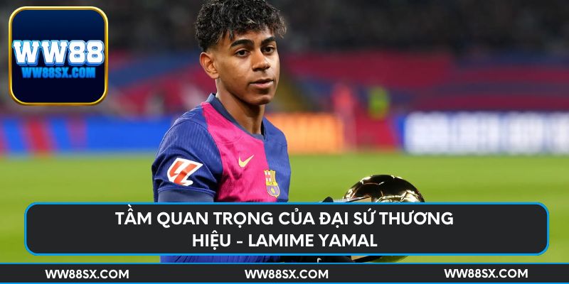 Tầm quan trọng của đại sứ thương hiệu - Lamime Yamal