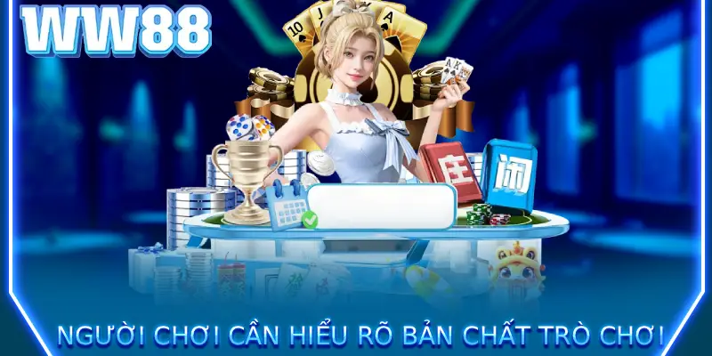 Người chơi cần hiểu rõ bản chất trò chơi